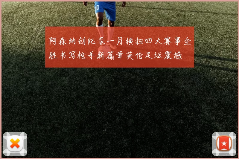 阿森纳创纪录一月横扫四大赛事全胜书写枪手新篇章英伦足坛震撼